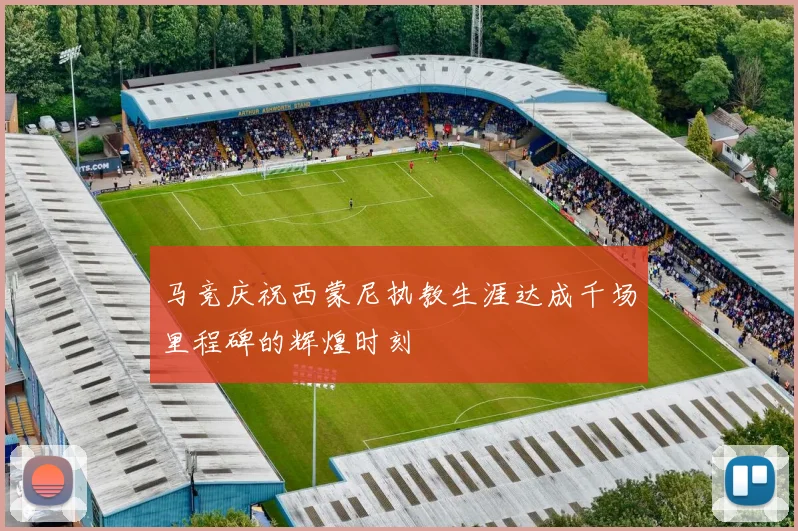 马竞庆祝西蒙尼执教生涯达成千场里程碑的辉煌时刻