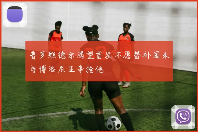 普罗维德尔渴望首发不愿替补国米与博洛尼亚争抢他
