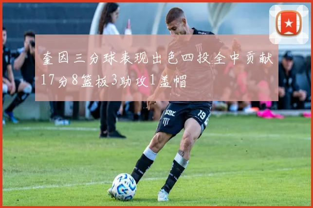 奎因三分球表现出色四投全中贡献17分8篮板3助攻1盖帽