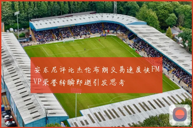 安东尼评论杰伦布朗交易速度快FMVP荣誉转瞬即逝引发思考