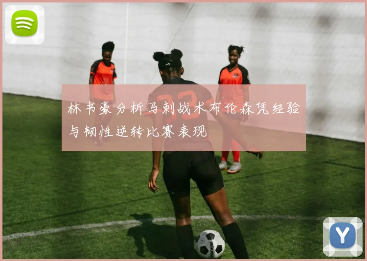 林书豪分析马刺战术布伦森凭经验与韧性逆转比赛表现