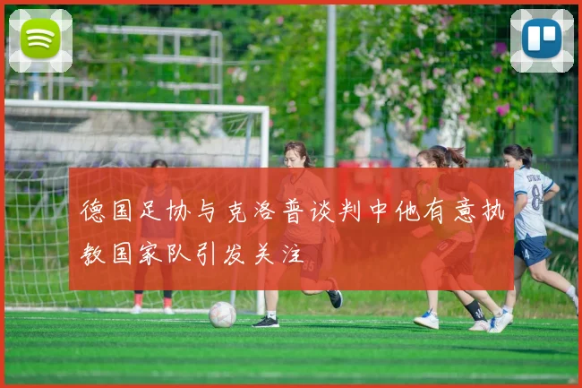 德国足协与克洛普谈判中他有意执教国家队引发关注